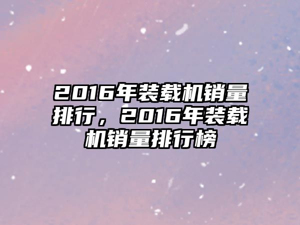 2016年裝載機銷量排行，2016年裝載機銷量排行榜