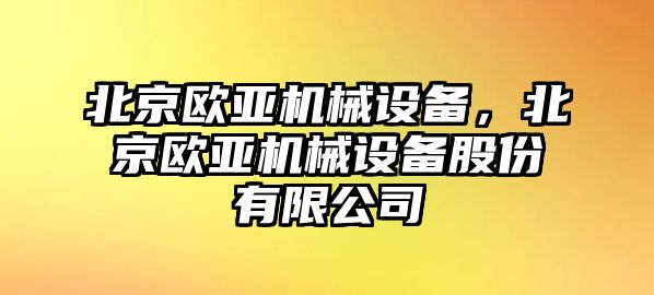 北京歐亞機(jī)械設(shè)備，北京歐亞機(jī)械設(shè)備股份有限公司