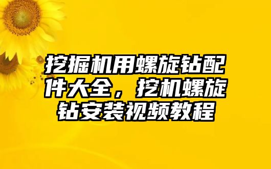 挖掘機用螺旋鉆配件大全，挖機螺旋鉆安裝視頻教程