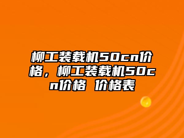 柳工裝載機(jī)50cn價格，柳工裝載機(jī)50cn價格 價格表