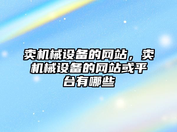 賣機械設備的網站，賣機械設備的網站或平臺有哪些