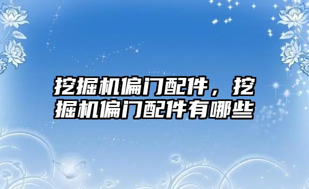 挖掘機偏門配件，挖掘機偏門配件有哪些