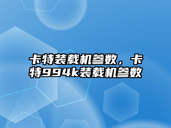 卡特裝載機參數，卡特994k裝載機參數