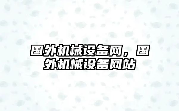 國外機(jī)械設(shè)備網(wǎng)，國外機(jī)械設(shè)備網(wǎng)站