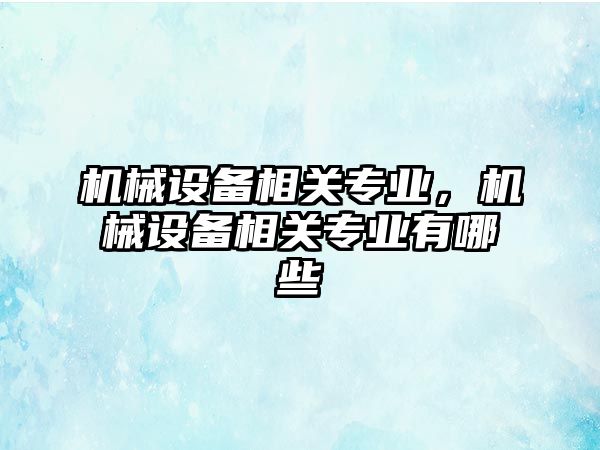 機械設備相關專業，機械設備相關專業有哪些