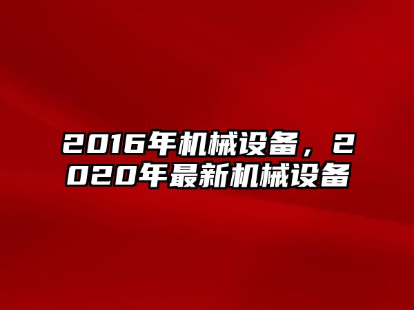 2016年機械設備，2020年最新機械設備