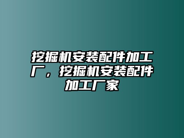 挖掘機安裝配件加工廠，挖掘機安裝配件加工廠家