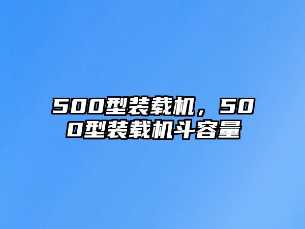 500型裝載機，500型裝載機斗容量