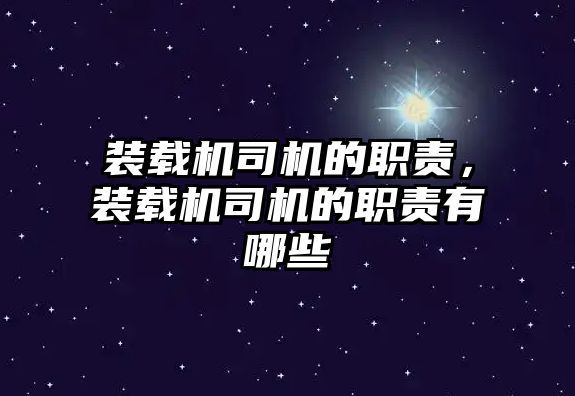 裝載機(jī)司機(jī)的職責(zé)，裝載機(jī)司機(jī)的職責(zé)有哪些