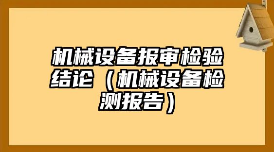 機械設備報審檢驗結論（機械設備檢測報告）