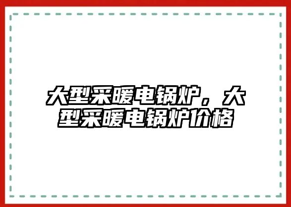 大型采暖電鍋爐，大型采暖電鍋爐價(jià)格