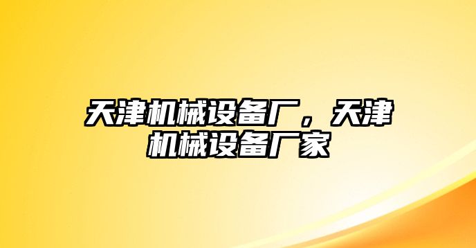 天津機(jī)械設(shè)備廠，天津機(jī)械設(shè)備廠家