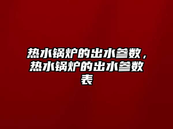 熱水鍋爐的出水參數，熱水鍋爐的出水參數表