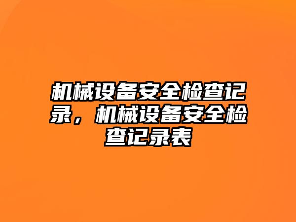 機械設備安全檢查記錄，機械設備安全檢查記錄表