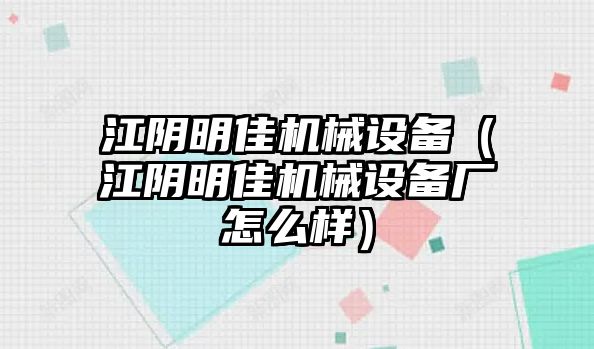 江陰明佳機械設(shè)備（江陰明佳機械設(shè)備廠怎么樣）