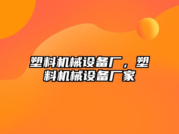 塑料機械設備廠，塑料機械設備廠家