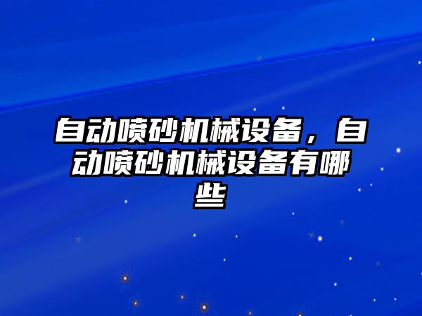 自動噴砂機械設備，自動噴砂機械設備有哪些