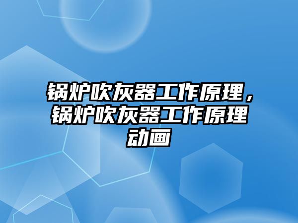 鍋爐吹灰器工作原理，鍋爐吹灰器工作原理動畫