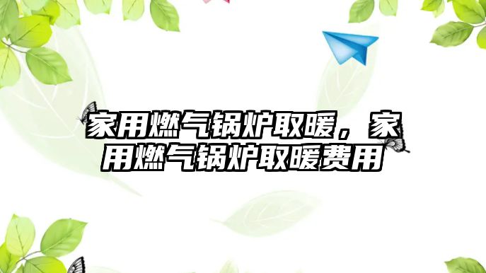 家用燃?xì)忮仩t取暖，家用燃?xì)忮仩t取暖費(fèi)用