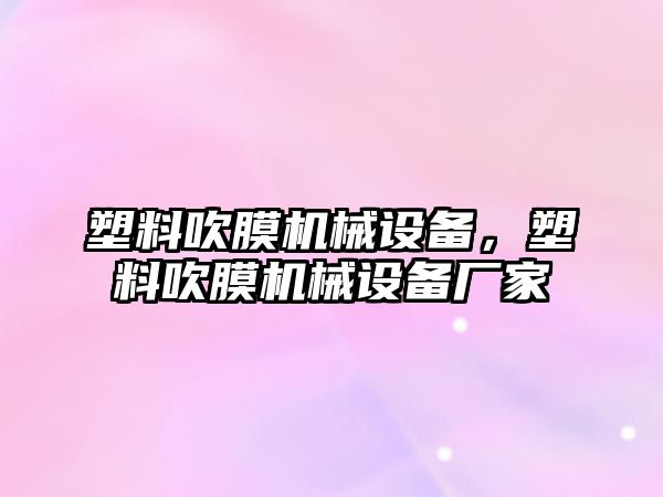 塑料吹膜機械設備，塑料吹膜機械設備廠家