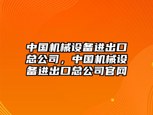 中國機械設備進出口總公司，中國機械設備進出口總公司官網