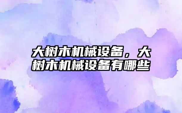 大樹木機械設備，大樹木機械設備有哪些