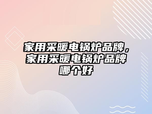 家用采暖電鍋爐品牌，家用采暖電鍋爐品牌哪個(gè)好