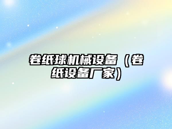 卷紙球機械設備（卷紙設備廠家）