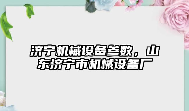 濟寧機械設備參數，山東濟寧市機械設備廠