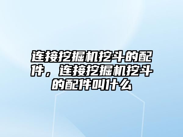 連接挖掘機挖斗的配件，連接挖掘機挖斗的配件叫什么