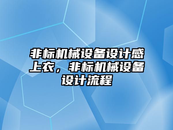 非標(biāo)機械設(shè)備設(shè)計感上衣，非標(biāo)機械設(shè)備設(shè)計流程