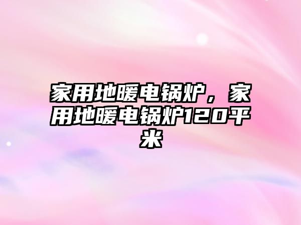 家用地暖電鍋爐，家用地暖電鍋爐120平米