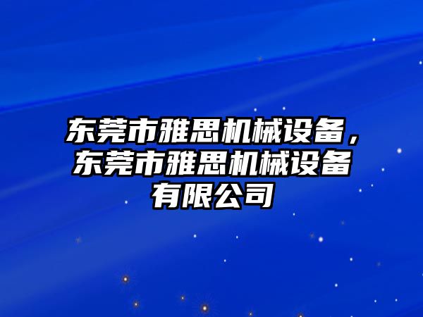 東莞市雅思機械設備，東莞市雅思機械設備有限公司