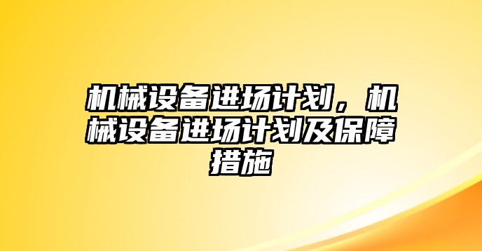 機械設備進場計劃，機械設備進場計劃及保障措施