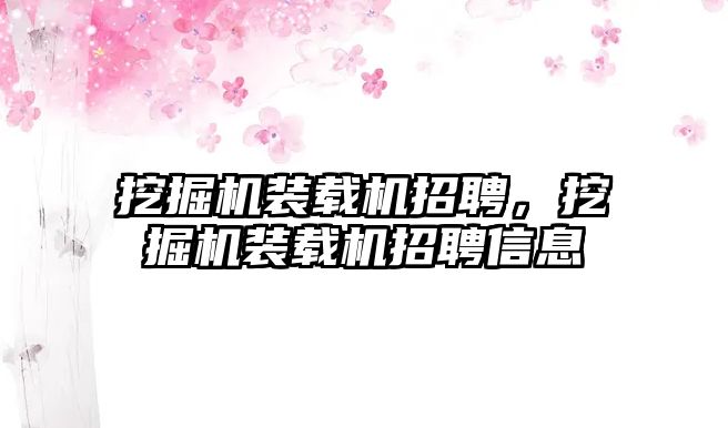 挖掘機(jī)裝載機(jī)招聘，挖掘機(jī)裝載機(jī)招聘信息