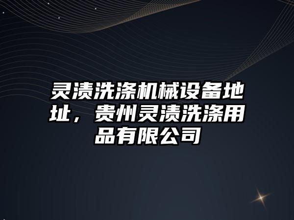 靈漬洗滌機械設備地址，貴州靈漬洗滌用品有限公司