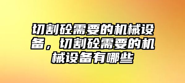 切割砼需要的機(jī)械設(shè)備，切割砼需要的機(jī)械設(shè)備有哪些