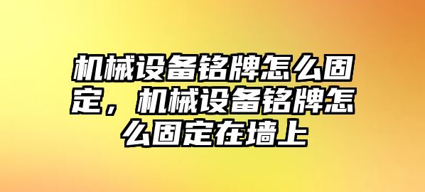 機械設備銘牌怎么固定，機械設備銘牌怎么固定在墻上