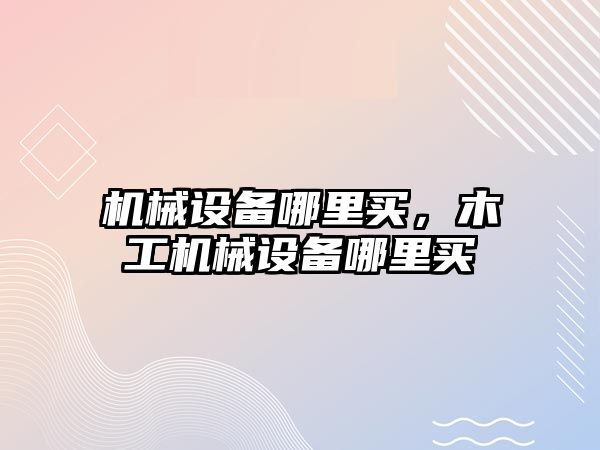 機械設備哪里買，木工機械設備哪里買