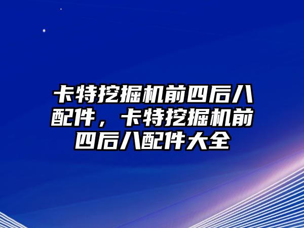 卡特挖掘機(jī)前四后八配件，卡特挖掘機(jī)前四后八配件大全