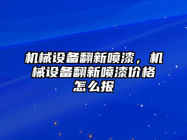 機械設備翻新噴漆，機械設備翻新噴漆價格怎么報