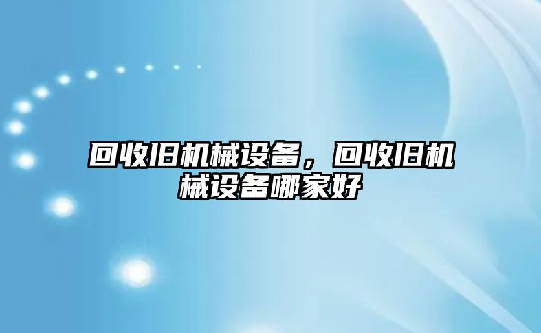 回收舊機械設備，回收舊機械設備哪家好