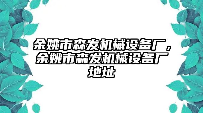 余姚市森發(fā)機械設備廠，余姚市森發(fā)機械設備廠地址