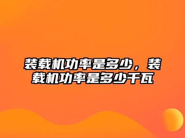 裝載機功率是多少，裝載機功率是多少千瓦