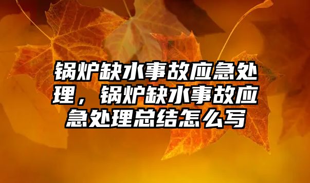 鍋爐缺水事故應(yīng)急處理，鍋爐缺水事故應(yīng)急處理總結(jié)怎么寫(xiě)