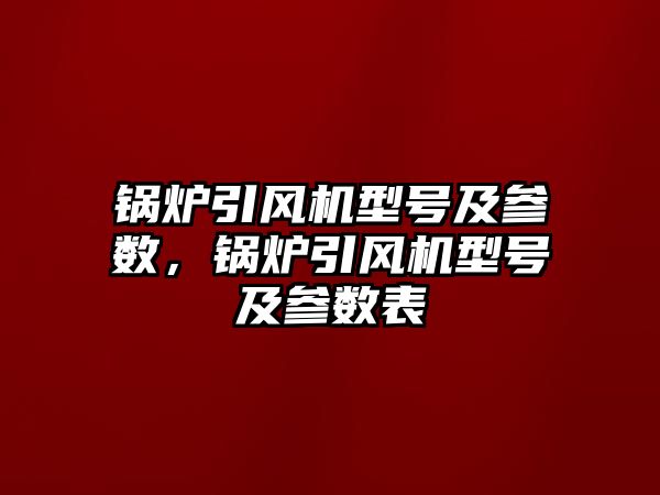 鍋爐引風機型號及參數，鍋爐引風機型號及參數表