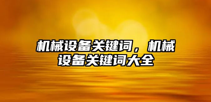 機械設備關鍵詞，機械設備關鍵詞大全