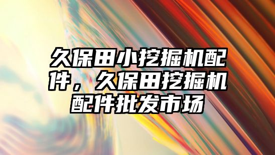 久保田小挖掘機配件，久保田挖掘機配件批發市場