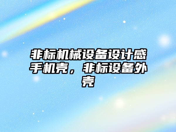 非標機械設備設計感手機殼，非標設備外殼