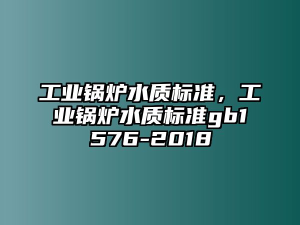 工業(yè)鍋爐水質(zhì)標(biāo)準(zhǔn)，工業(yè)鍋爐水質(zhì)標(biāo)準(zhǔn)gb1576-2018